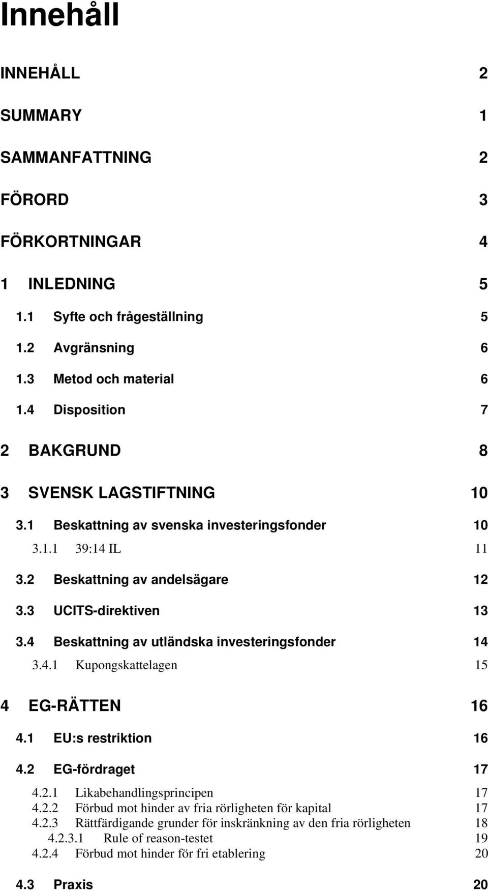 4 Beskattning av utländska investeringsfonder 14 3.4.1 Kupongskattelagen 15 4 EG-RÄTTEN 16 4.1 EU:s restriktion 16 4.2 EG-fördraget 17 4.2.1 Likabehandlingsprincipen 17 4.2.2 Förbud mot hinder av fria rörligheten för kapital 17 4.