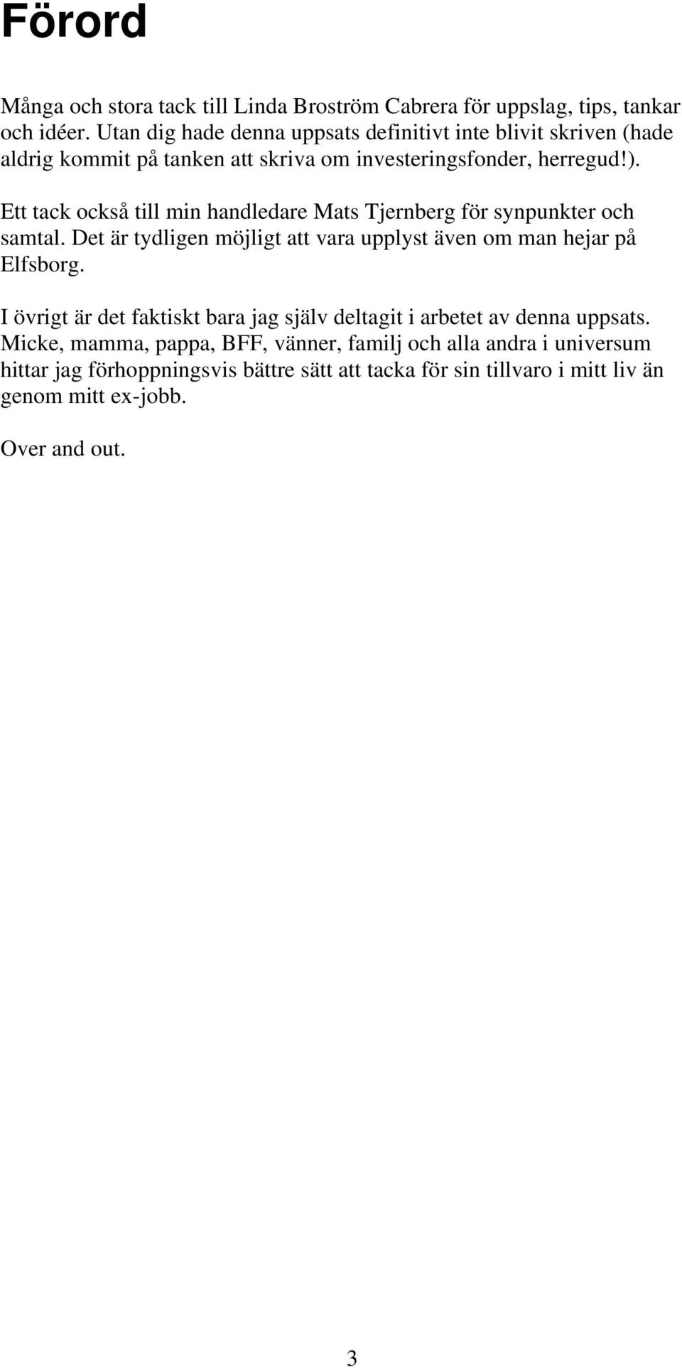 Ett tack också till min handledare Mats Tjernberg för synpunkter och samtal. Det är tydligen möjligt att vara upplyst även om man hejar på Elfsborg.