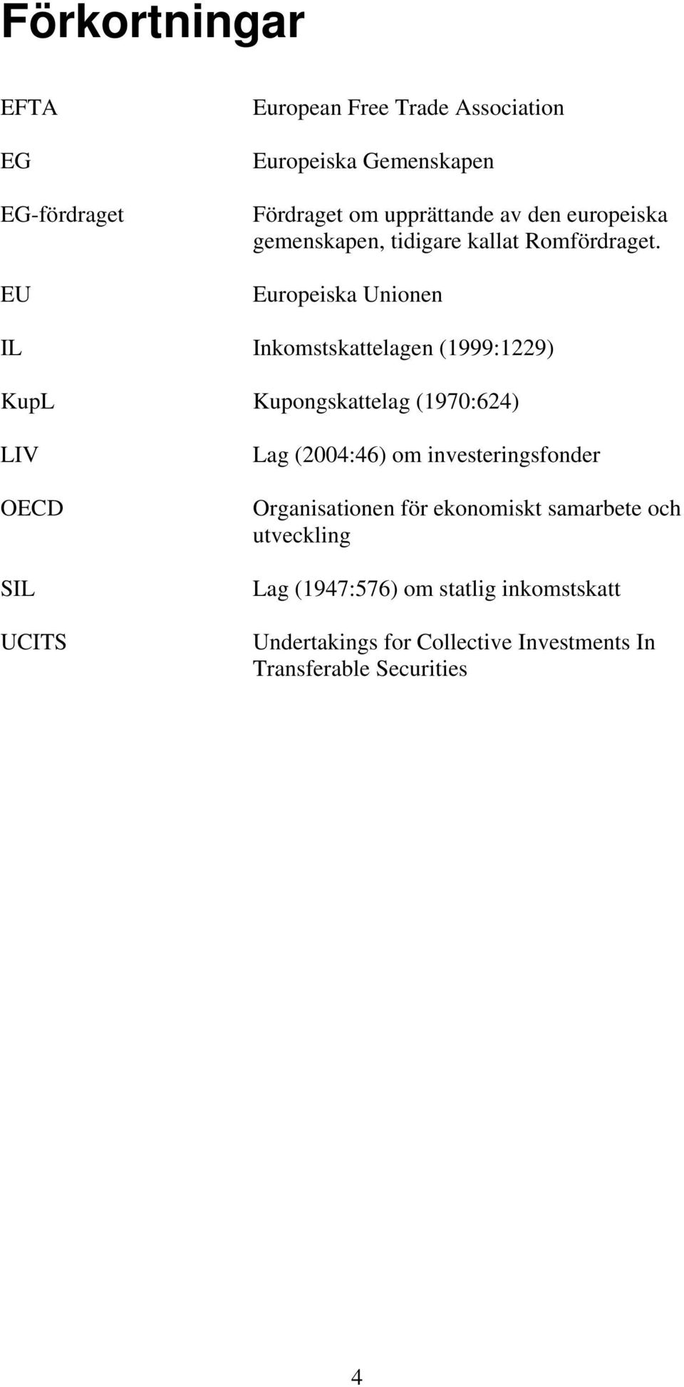 Europeiska Unionen IL Inkomstskattelagen (1999:1229) KupL Kupongskattelag (1970:624) LIV OECD SIL UCITS Lag (2004:46) om