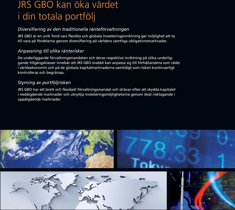 Anpassning till olika ränterisker De underliggande förvaltningsmandaten och deras respektive inriktning på olika underliggande tillgångsklasser innebär att JRS GBO snabbt kan anpassa sig till