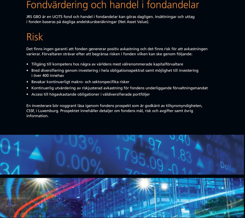 Förvaltaren strävar efter att begränsa risken i fonden vilken kan ske genom följande: Tillgång till kompetens hos några av världens mest välrenommerade kapitalförvaltare Bred diversifiering genom