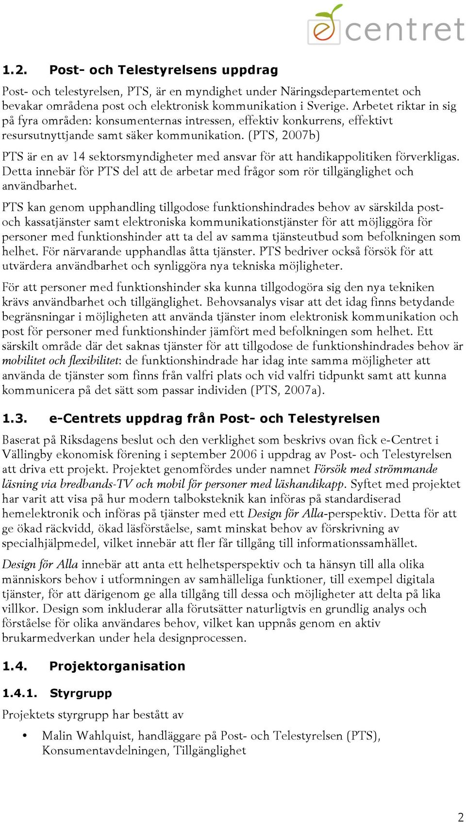 (PTS, 2007b) PTS är en av 14 sektorsmyndigheter med ansvar för att handikappolitiken förverkligas. Detta innebär för PTS del att de arbetar med frågor som rör tillgänglighet och användbarhet.