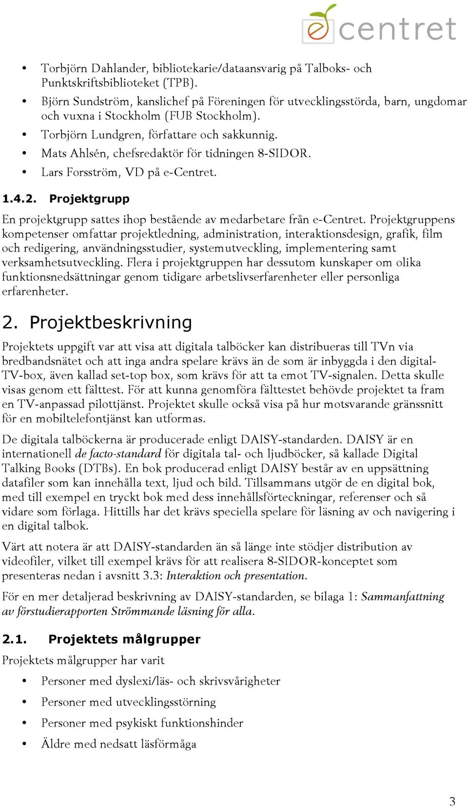 Mats Ahlsén, chefsredaktör för tidningen 8-SIDOR. Lars Forsström, VD på e-centret. 1.4.2. Projektgrupp En projektgrupp sattes ihop bestående av medarbetare från e-centret.