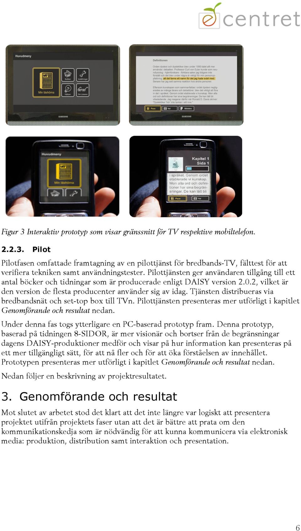 Tjänsten distribueras via bredbandsnät och set-top box till TVn. Pilottjänsten presenteras mer utförligt i kapitlet Genomförande och resultat nedan.