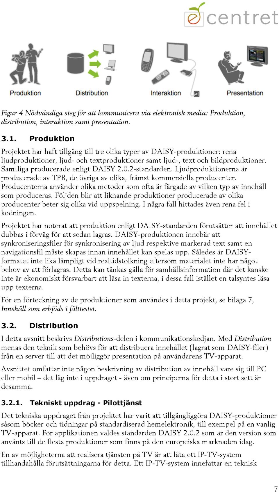 Samtliga producerade enligt DAISY 2.0.2-standarden. Ljudproduktionerna är producerade av TPB, de övriga av olika, främst kommersiella producenter.