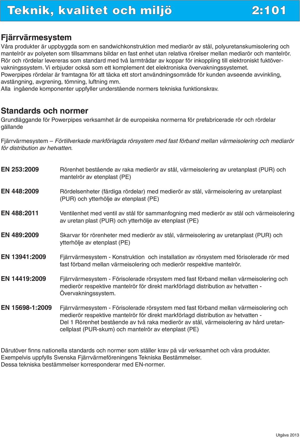 Rör och rördelar levereras som standard med två larmtrådar av koppar för inkoppling till elektroniskt fuktöver - vakningssystem.