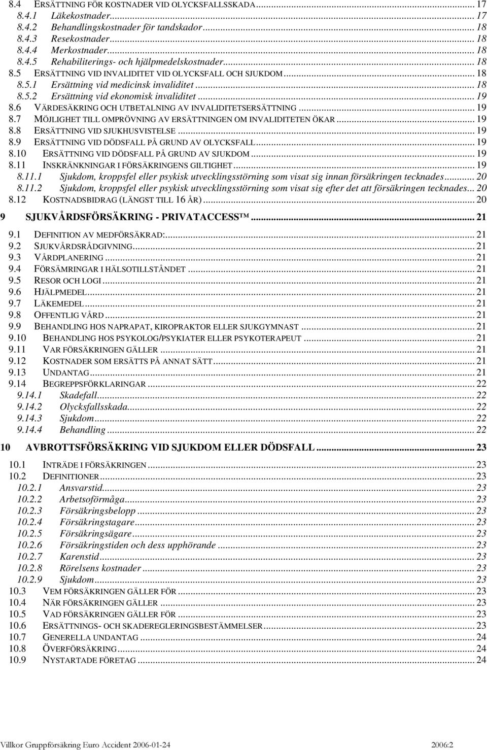 6 VÄRDESÄKRING OCH UTBETALNING AV INVALIDITETSERSÄTTNING... 19 8.7 MÖJLIGHET TILL OMPRÖVNING AV ERSÄTTNINGEN OM INVALIDITETEN ÖKAR... 19 8.8 ERSÄTTNING VID SJUKHUSVISTELSE... 19 8.9 ERSÄTTNING VID DÖDSFALL PÅ GRUND AV OLYCKSFALL.