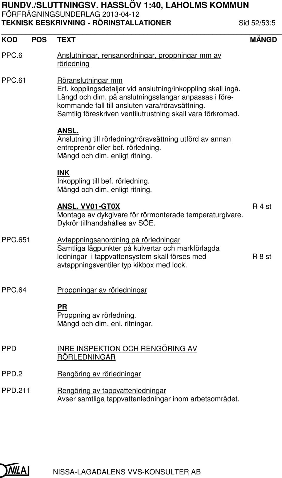 Samtlig föreskriven ventilutrustning skall vara förkromad. ANSL. Anslutning till rörledning/röravsättning utförd av annan entreprenör eller bef. rörledning. Mängd och dim. enligt ritning.