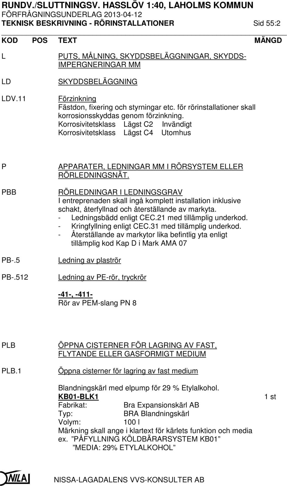 512 APPARATER, LEDNINGAR MM I RÖRSYSTEM ELLER RÖRLEDNINGSNÄT. RÖRLEDNINGAR I LEDNINGSGRAV I entreprenaden skall ingå komplett installation inklusive schakt, återfyllnad och återställande av markyta.