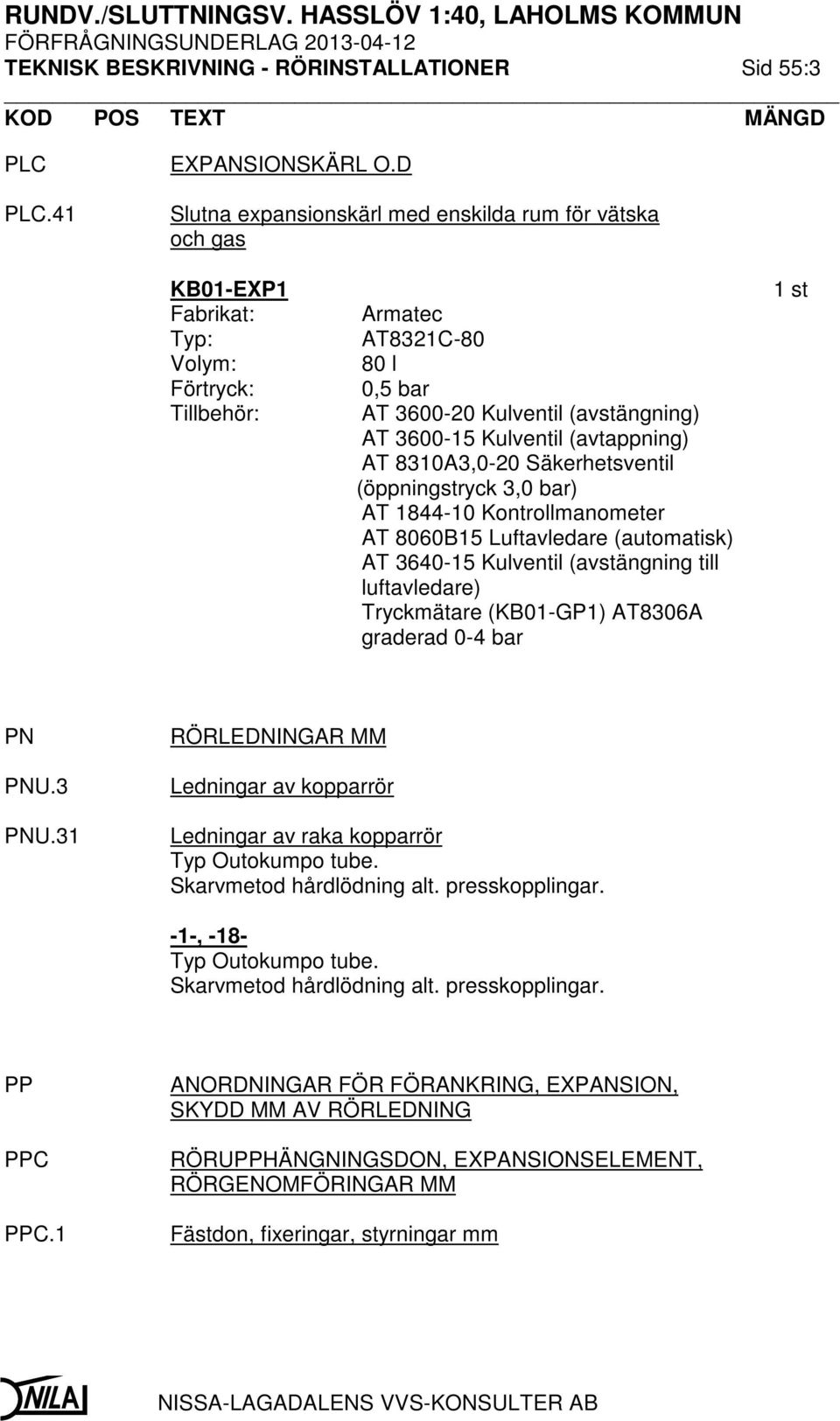 Kulventil (avtappning) AT 8310A3,0-20 Säkerhetsventil (öppningstryck 3,0 bar) AT 1844-10 Kontrollmanometer AT 8060B15 Luftavledare (automatisk) AT 3640-15 Kulventil (avstängning till luftavledare)