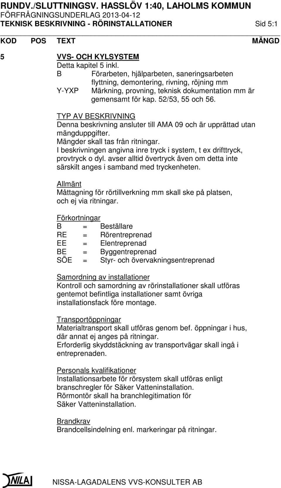 TYP AV BESKRIVNING Denna beskrivning ansluter till AMA 09 och är upprättad utan mängduppgifter. Mängder skall tas från ritningar.