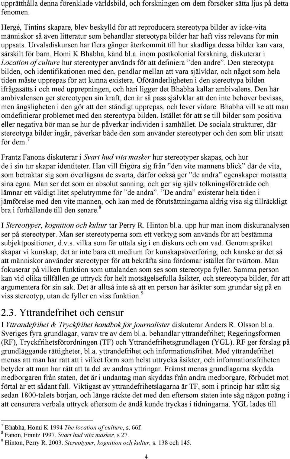 Urvalsdiskursen har flera gånger återkommit till hur skadliga dessa bilder kan vara, särskilt för barn. Homi K Bhabha, känd bl.a. inom postkolonial forskning, diskuterar i Location of culture hur stereotyper används för att definiera den andre.