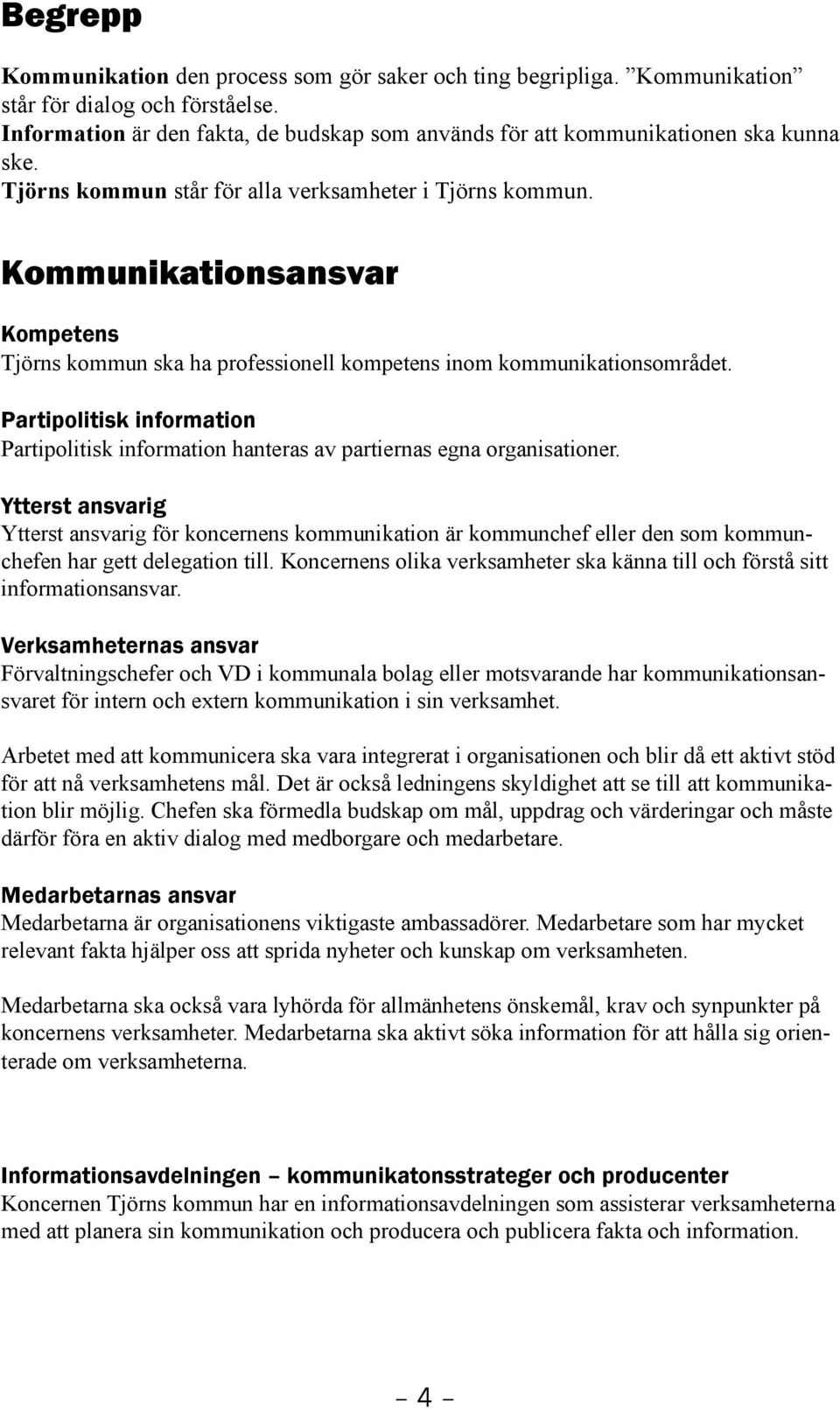 Kommunikationsansvar Kompetens Tjörns kommun ska ha professionell kompetens inom kommunikationsområdet. Partipolitisk information Partipolitisk information hanteras av partiernas egna organisationer.