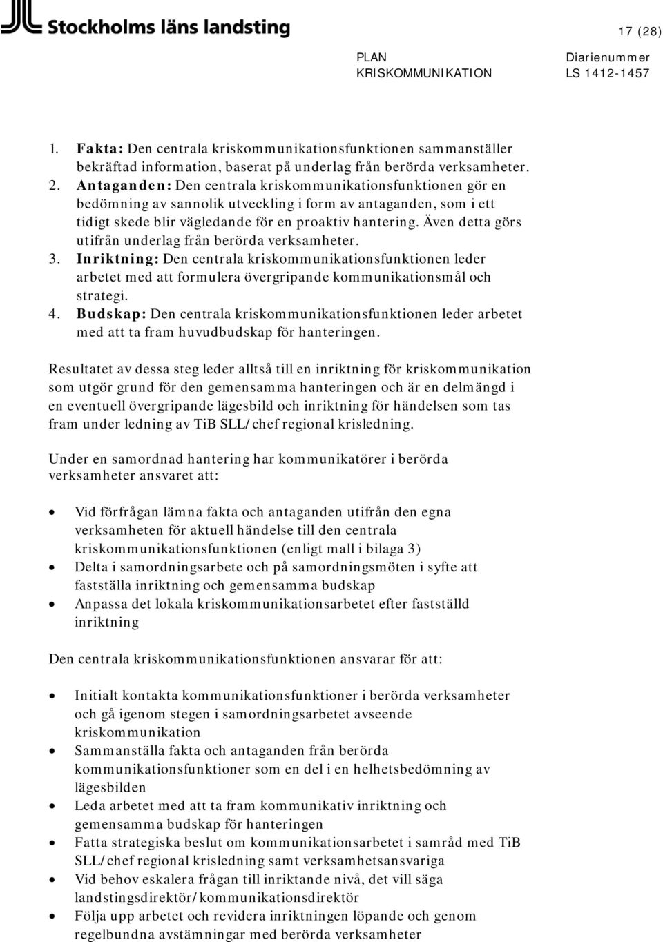 Även detta görs utifrån underlag från berörda verksamheter. 3. Inriktning: Den centrala kriskommunikationsfunktionen leder arbetet med att formulera övergripande kommunikationsmål och strategi. 4.