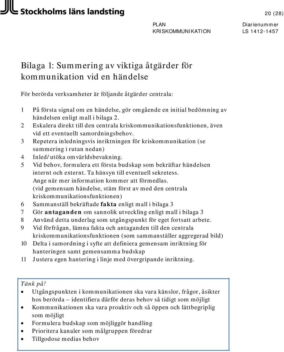 3 Repetera inledningsvis inriktningen för kriskommunikation (se summering i rutan nedan) 4 Inled/utöka omvärldsbevakning.