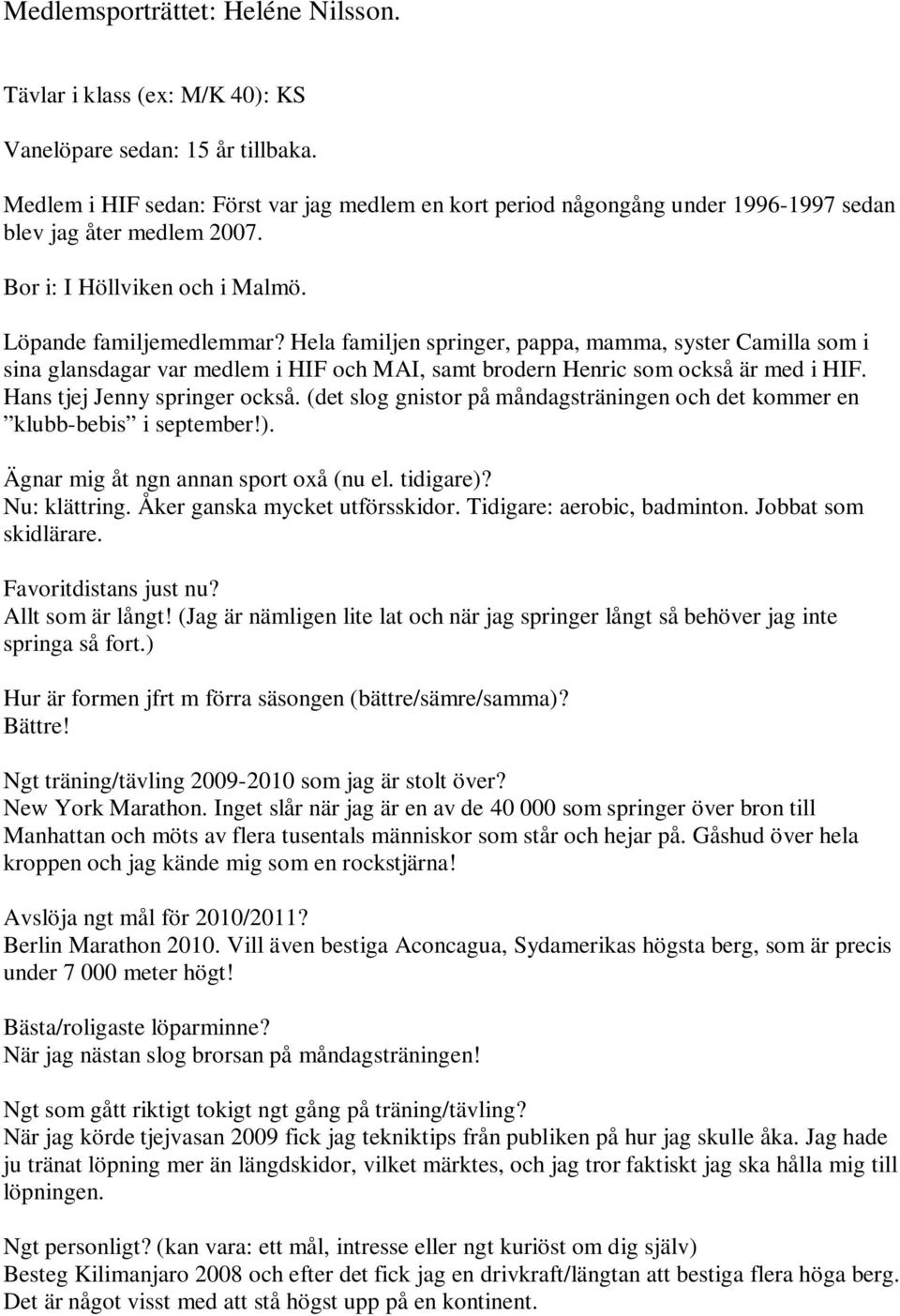 Hela familjen springer, pappa, mamma, syster Camilla som i sina glansdagar var medlem i HIF och MAI, samt brodern Henric som också är med i HIF. Hans tjej Jenny springer också.