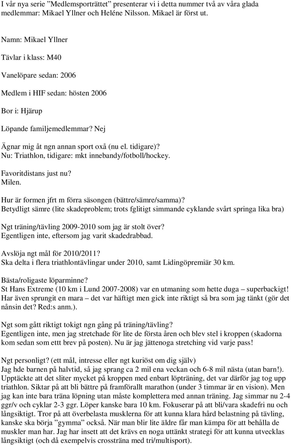 Nu: Triathlon, tidigare: mkt innebandy/fotboll/hockey. Favoritdistans just nu? Milen. Hur är formen jfrt m förra säsongen (bättre/sämre/samma)?