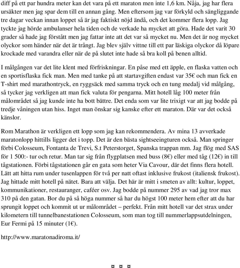 Jag tyckte jag hörde ambulanser hela tiden och de verkade ha mycket att göra. Hade det varit 30 grader så hade jag förstått men jag fattar inte att det var så mycket nu.