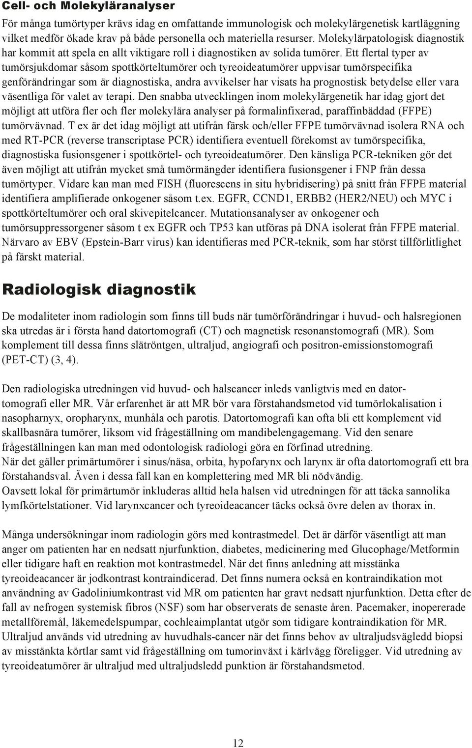 Ett flertal typer av tumšrsjukdomar sœsom spottkšrteltumšrer och tyreoideatumšrer uppvisar tumšrspecifika genfšršndringar som Šr diagnostiska, andra avvikelser har visats ha prognostisk betydelse