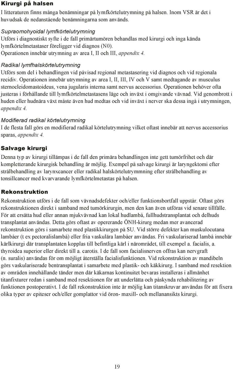 Operationen innebšr utrymning av area I, II och III, appendix 4. Radikal lymfhalskšrtelutrymning Utfšrs som del i behandlingen vid pœvisad regional metastasering vid diagnos och vid regionala recidiv.