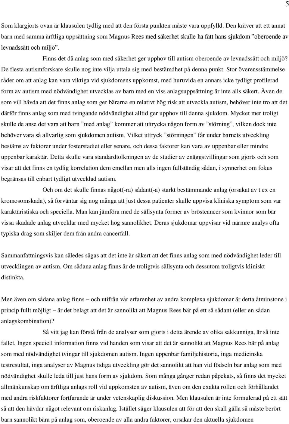 Finns det då anlag som med säkerhet ger upphov till autism oberoende av levnadssätt och miljö? De flesta autismforskare skulle nog inte vilja uttala sig med bestämdhet på denna punkt.