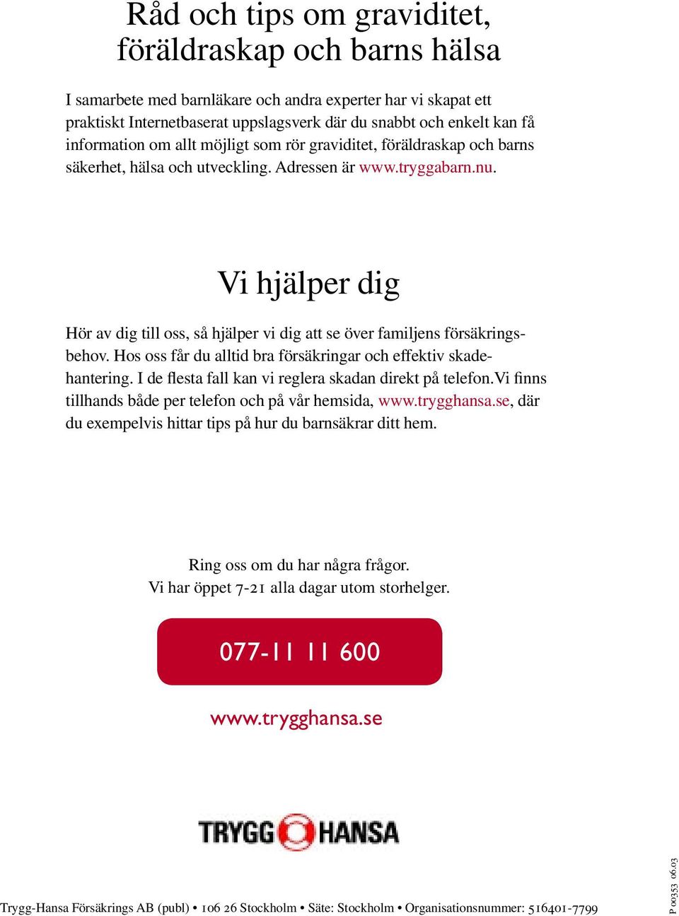 Vi hjälper dig Hör av dig till oss, så hjälper vi dig att se över familjens försäkringsbehov. Hos oss får du alltid bra försäkringar och effektiv skadehantering.