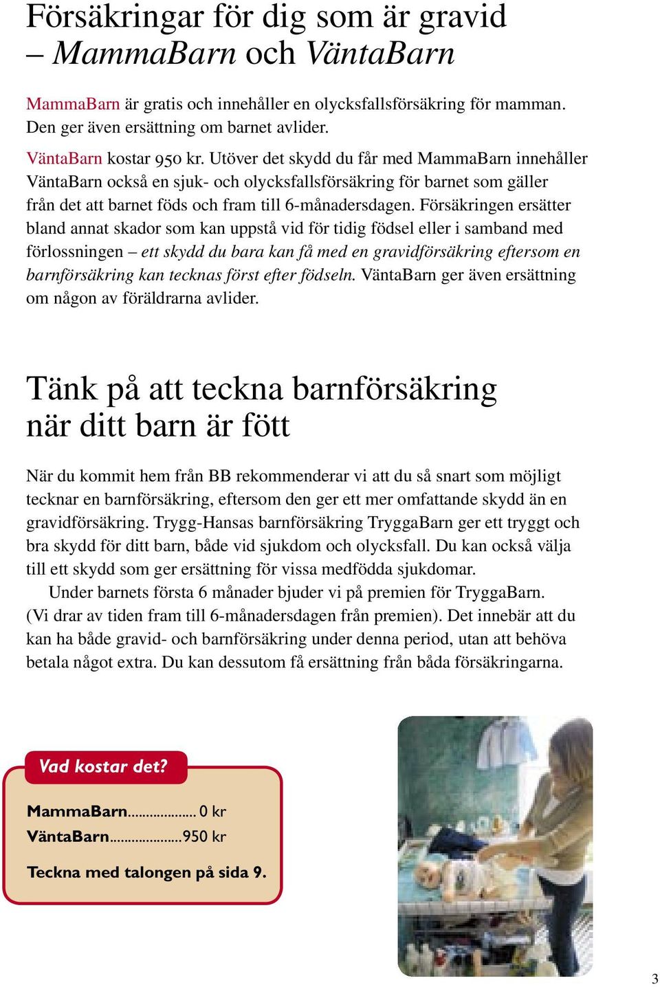 Försäkringen ersätter bland annat skador som kan uppstå vid för tidig födsel eller i samband med förlossningen ett skydd du bara kan få med en gravidförsäkring eftersom en barnförsäkring kan tecknas