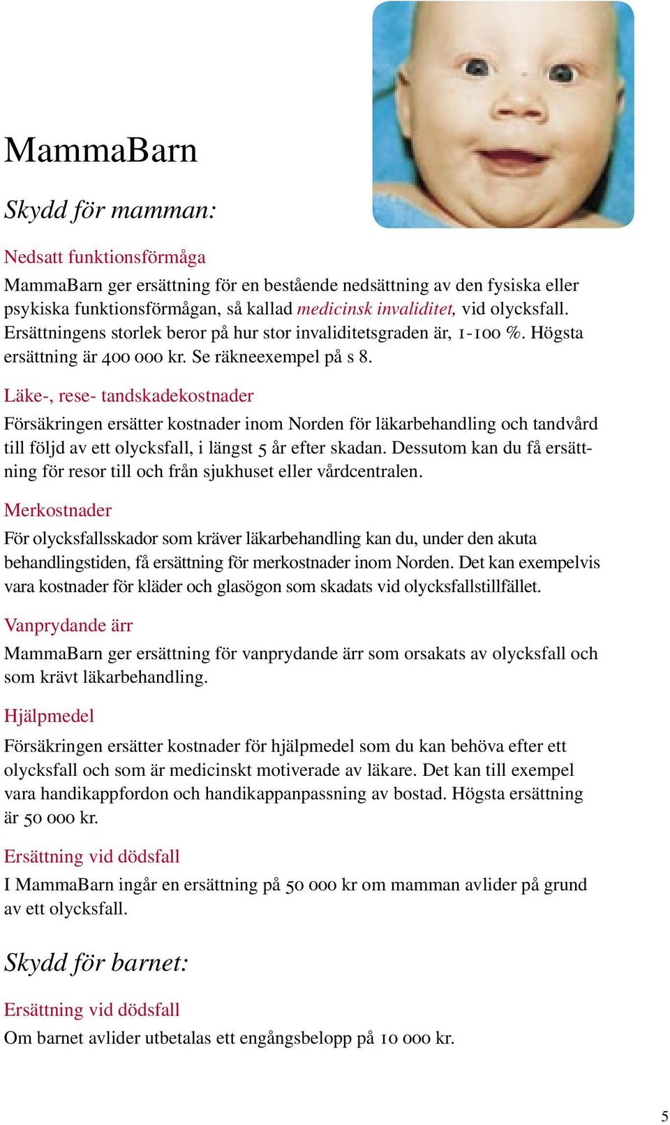 Läke-, rese- tandskadekostnader Försäkringen ersätter kostnader inom Norden för läkarbehandling och tandvård till följd av ett olycksfall, i längst 5 år efter skadan.