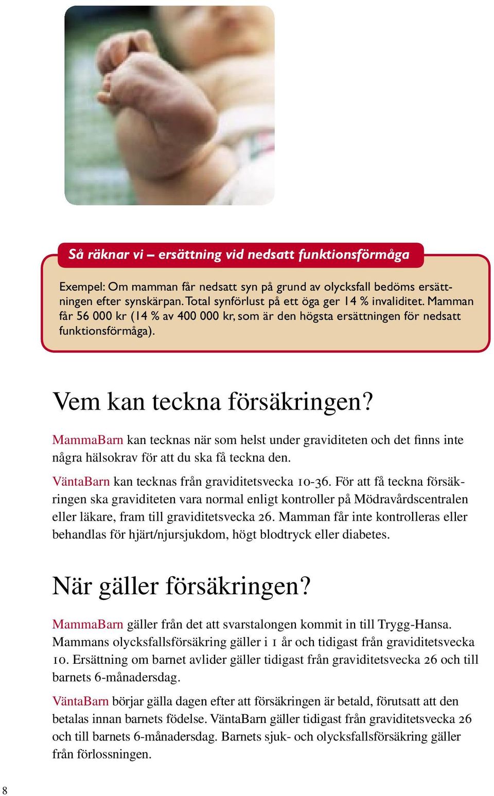 MammaBarn kan tecknas när som helst under graviditeten och det finns inte några hälsokrav för att du ska få teckna den. VäntaBarn kan tecknas från graviditetsvecka 10-36.