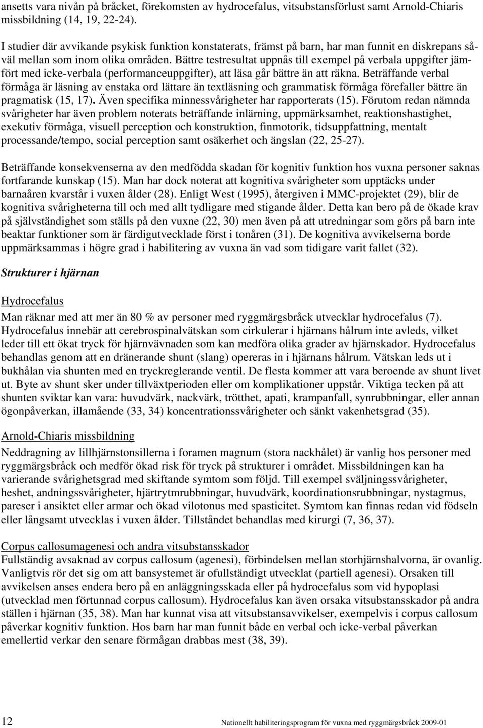 Bättre testresultat uppnås till exempel på verbala uppgifter jämfört med icke-verbala (performanceuppgifter), att läsa går bättre än att räkna.