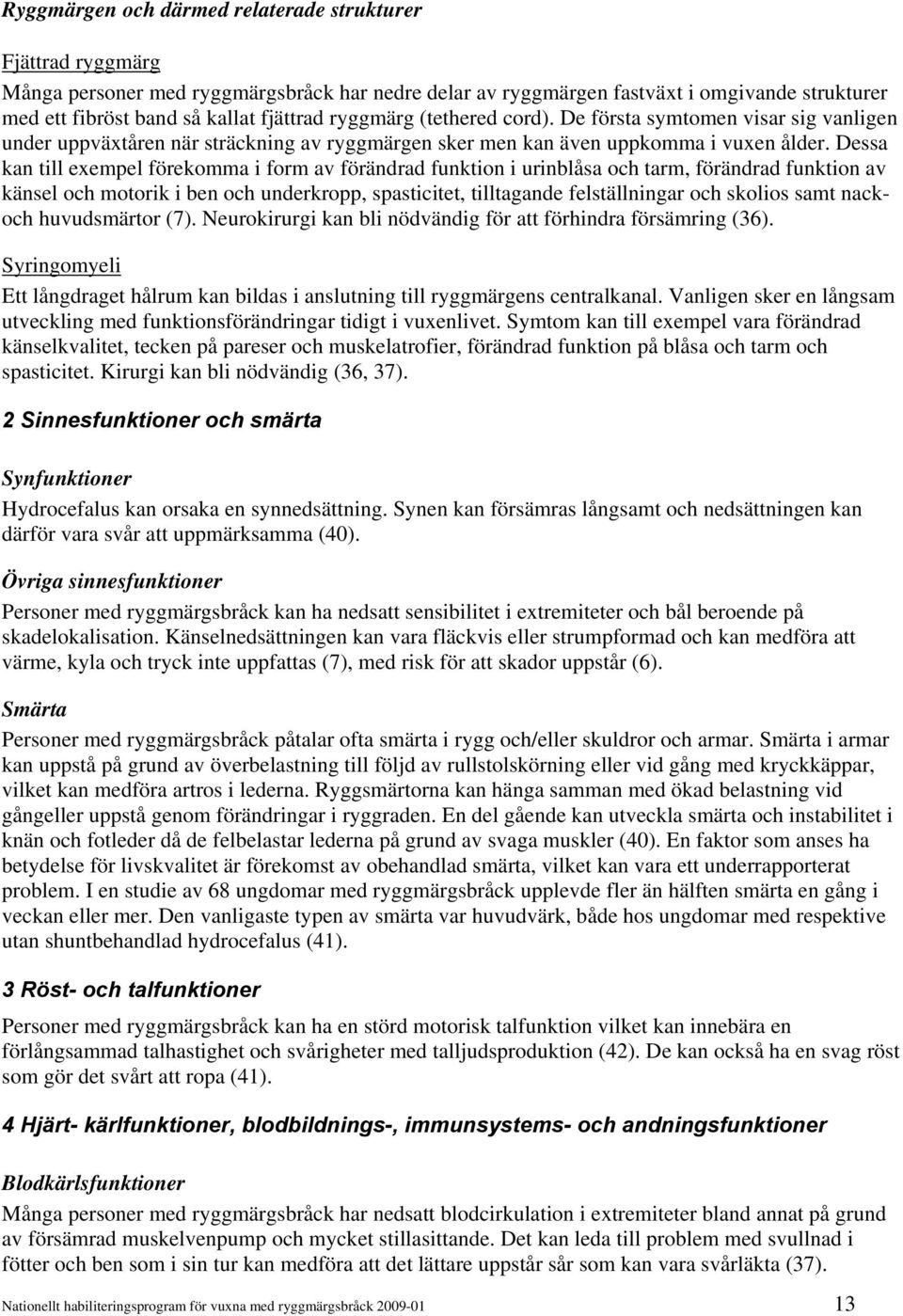 Dessa kan till exempel förekomma i form av förändrad funktion i urinblåsa och tarm, förändrad funktion av känsel och motorik i ben och underkropp, spasticitet, tilltagande felställningar och skolios