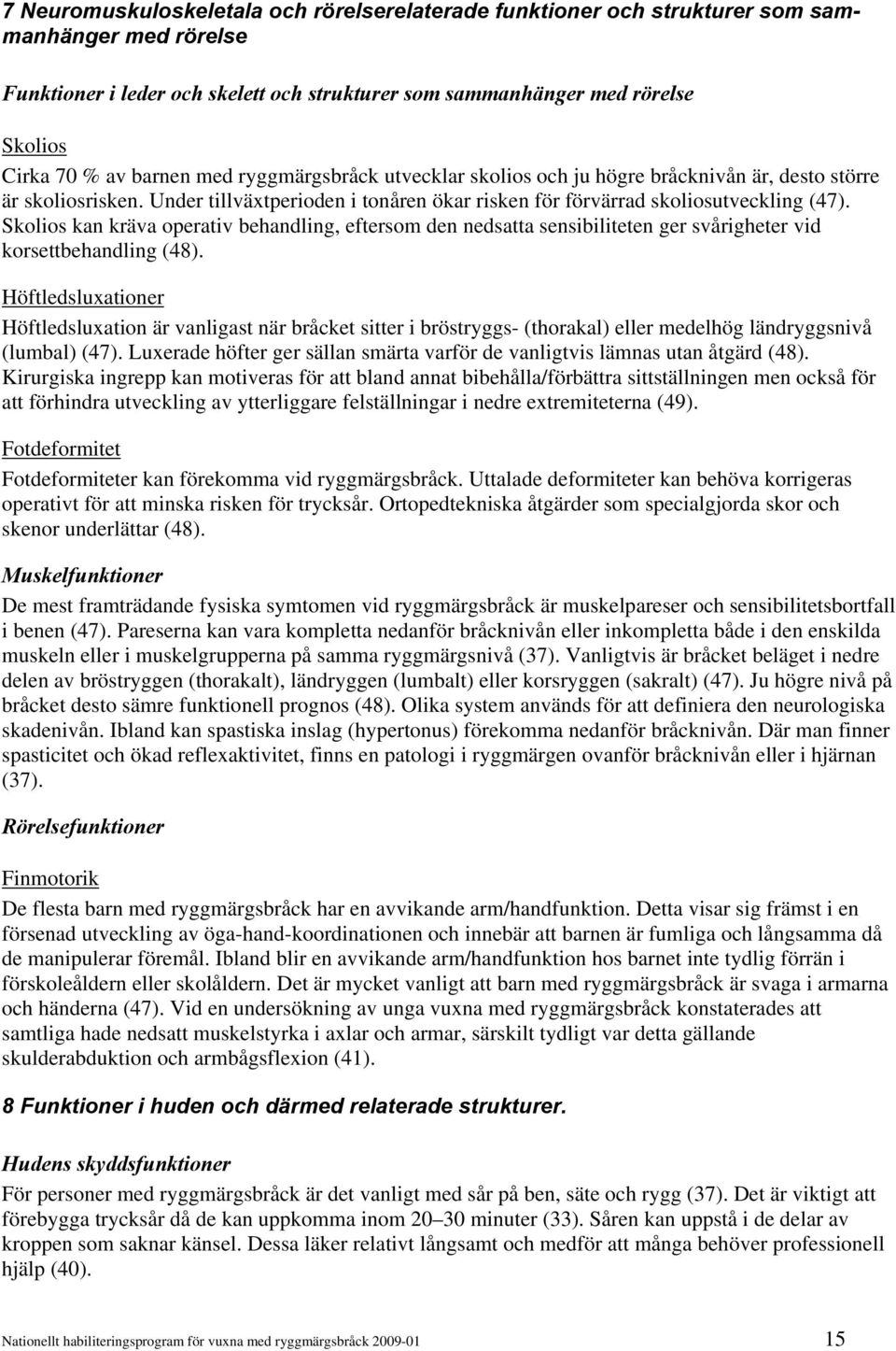 Skolios kan kräva operativ behandling, eftersom den nedsatta sensibiliteten ger svårigheter vid korsettbehandling (48).