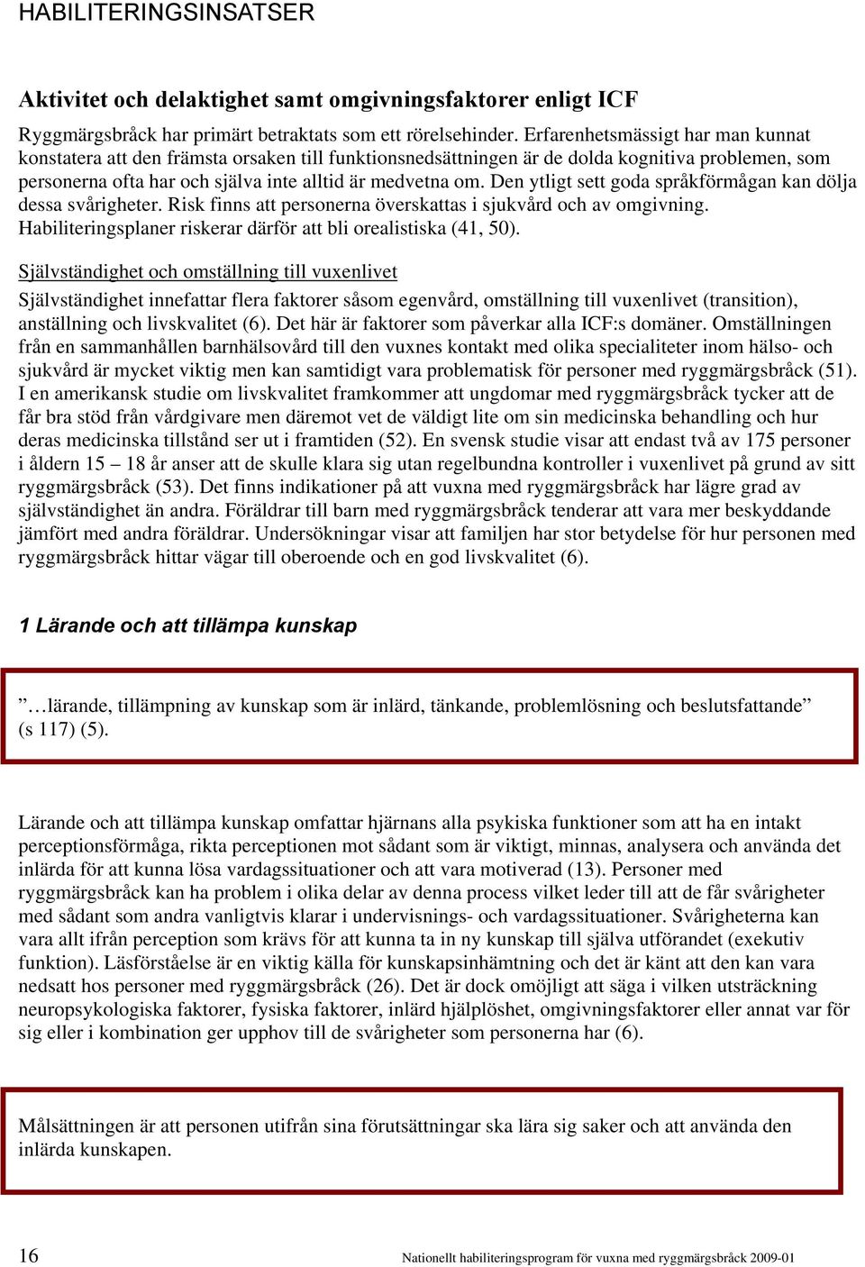 Den ytligt sett goda språkförmågan kan dölja dessa svårigheter. Risk finns att personerna överskattas i sjukvård och av omgivning. Habiliteringsplaner riskerar därför att bli orealistiska (41, 50).