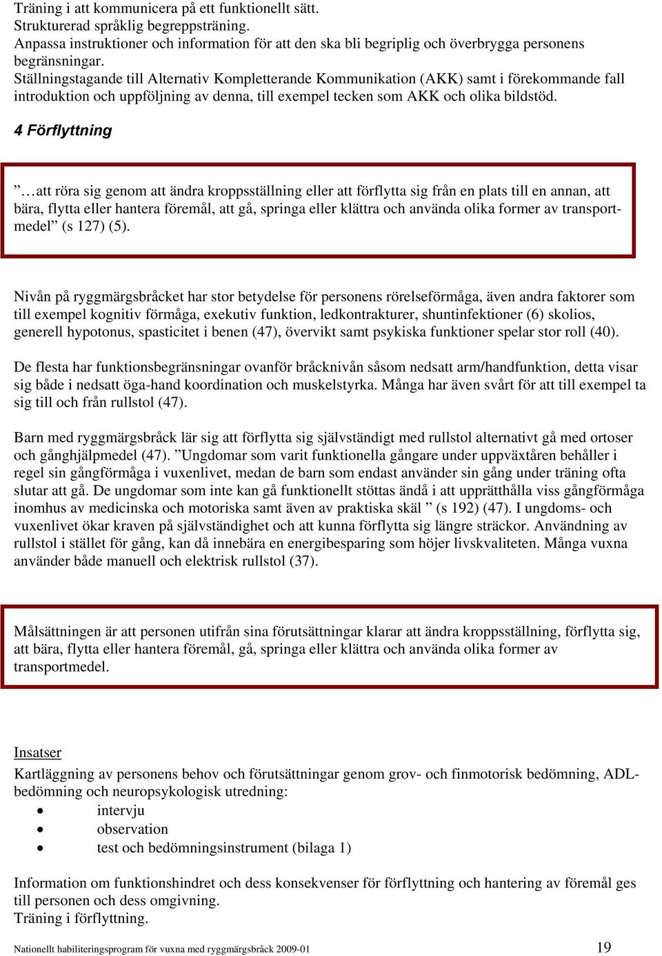 4 Förflyttning att röra sig genom att ändra kroppsställning eller att förflytta sig från en plats till en annan, att bära, flytta eller hantera föremål, att gå, springa eller klättra och använda