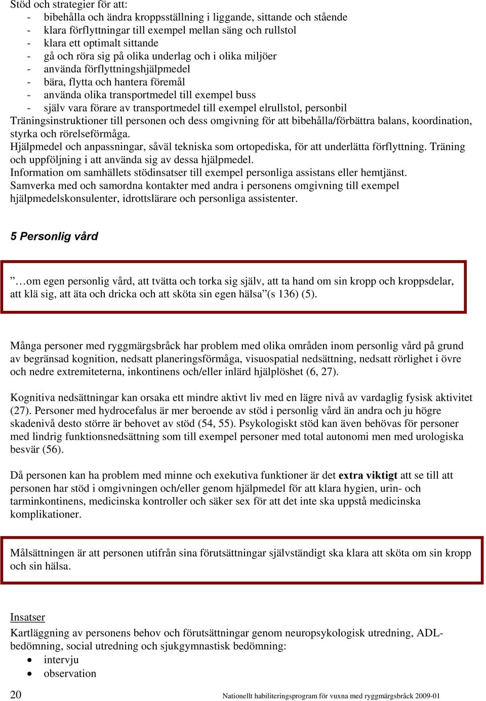 transportmedel till exempel elrullstol, personbil Träningsinstruktioner till personen och dess omgivning för att bibehålla/förbättra balans, koordination, styrka och rörelseförmåga.