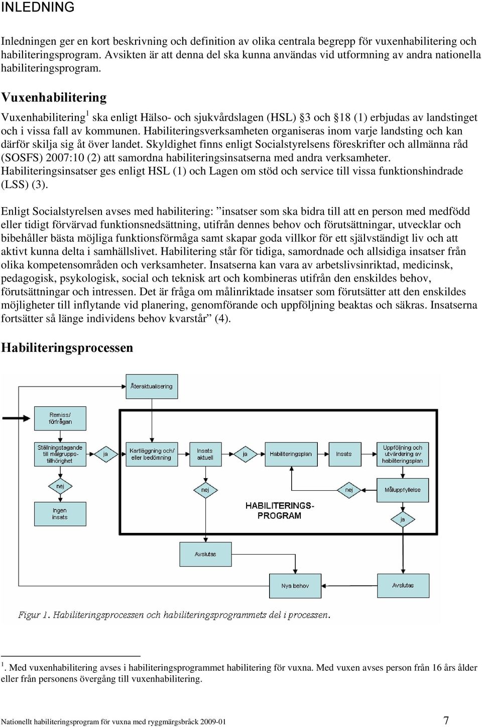 Vuxenhabilitering Vuxenhabilitering 1 ska enligt Hälso- och sjukvårdslagen (HSL) 3 och 18 (1) erbjudas av landstinget och i vissa fall av kommunen.