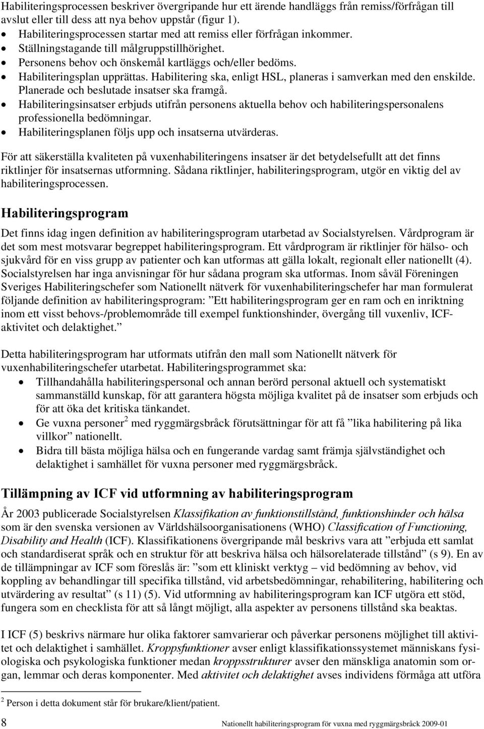 Habiliteringsplan upprättas. Habilitering ska, enligt HSL, planeras i samverkan med den enskilde. Planerade och beslutade insatser ska framgå.