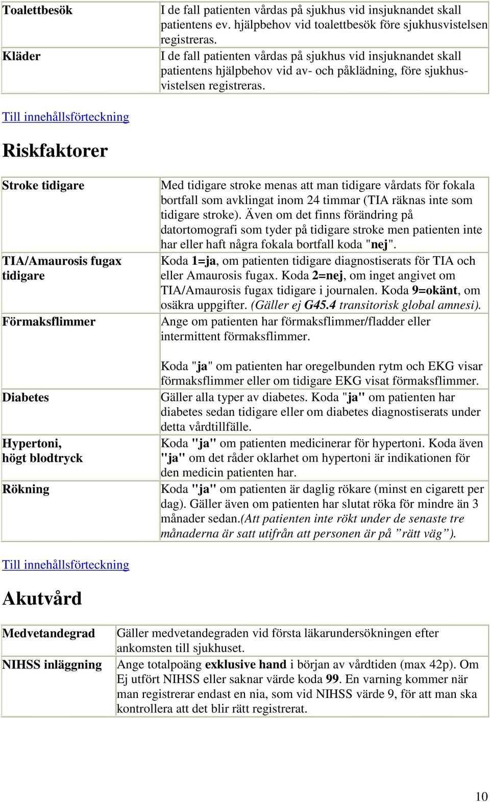 Riskfaktorer Stroke tidigare TIA/Amaurosis fugax tidigare Förmaksflimmer Diabetes Hypertoni, högt blodtryck Rökning Med tidigare stroke menas att man tidigare vårdats för fokala bortfall som