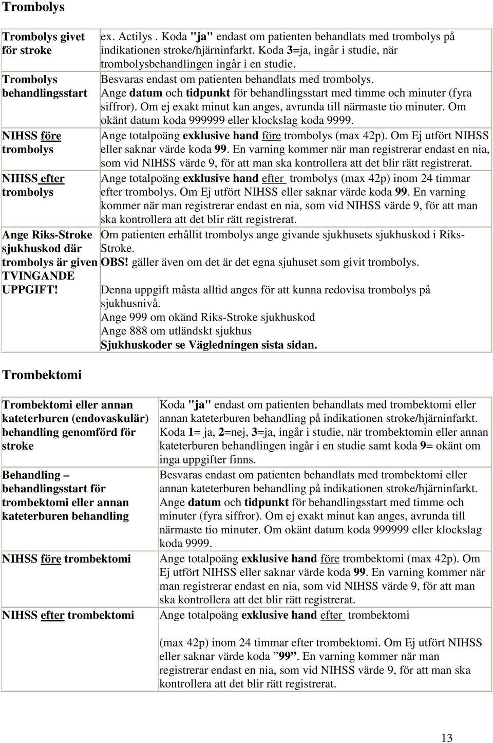 Besvaras endast om patienten behandlats med trombolys. Ange datum och tidpunkt för behandlingsstart med timme och minuter (fyra siffror).