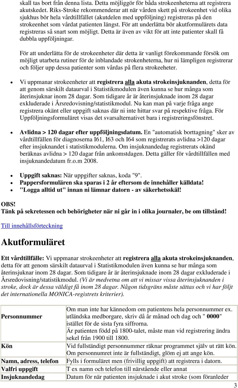 För att underlätta bör akutformulärets data registreras så snart som möjligt. Detta är även av vikt för att inte patienter skall få dubbla uppföljningar.