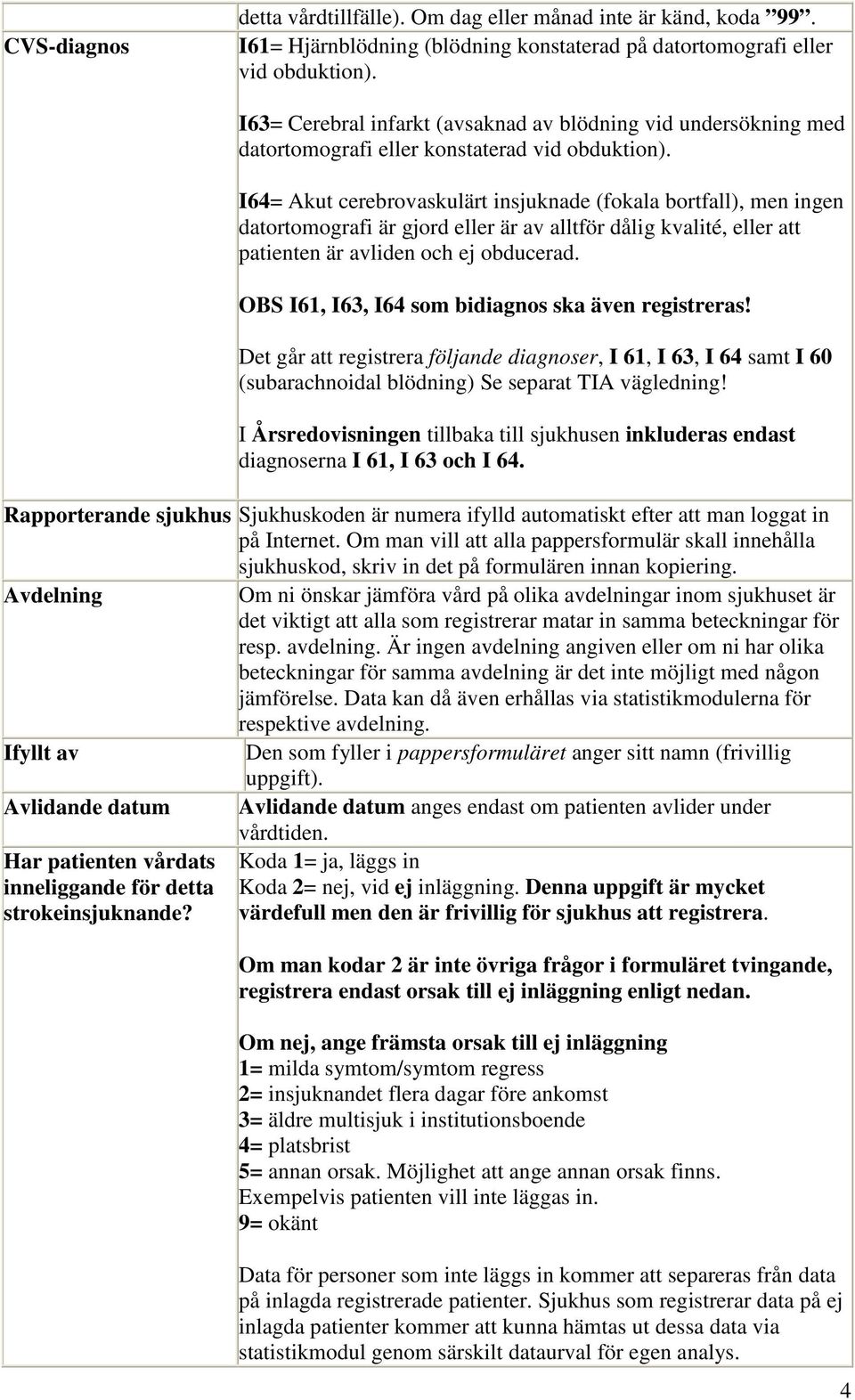 I64= Akut cerebrovaskulärt insjuknade (fokala bortfall), men ingen datortomografi är gjord eller är av alltför dålig kvalité, eller att patienten är avliden och ej obducerad.