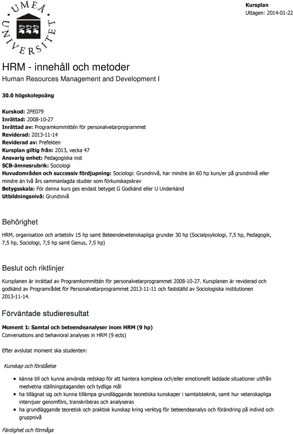 Ansvarig enhet: Pedagogiska inst SCB-ämnesrubrik: Sociologi Huvudområden och successiv fördjupning: Sociologi: Grundnivå, har mindre än 60 hp kurs/er på grundnivå eller mindre än två års sammanlagda