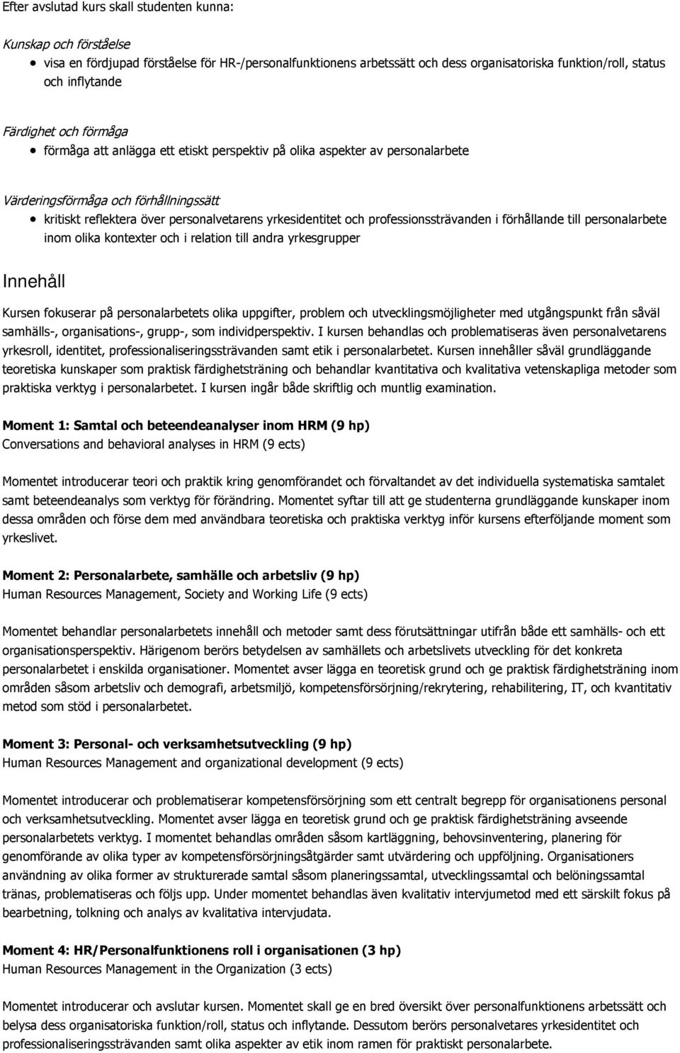 professionssträvanden i förhållande till personalarbete inom olika kontexter och i relation till andra yrkesgrupper Innehåll Kursen fokuserar på personalarbetets olika uppgifter, problem och