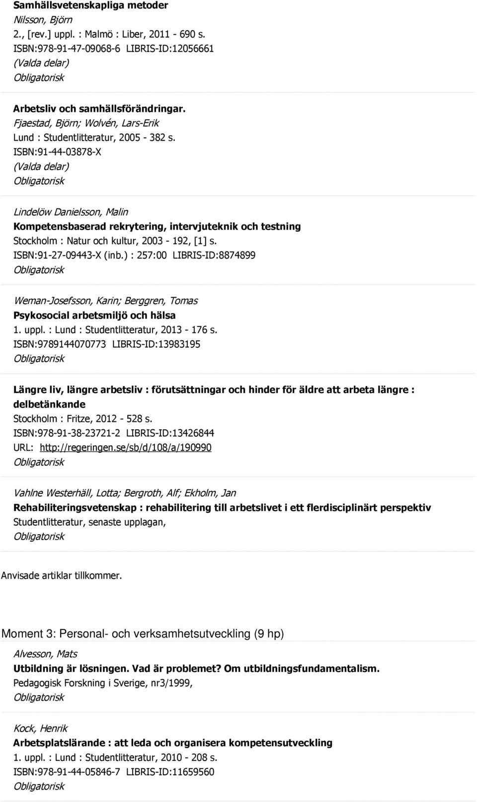 ISBN:91-44-03878-X (Valda delar) Lindelöw Danielsson, Malin Kompetensbaserad rekrytering, intervjuteknik och testning Stockholm : Natur och kultur, 2003-192, [1] s. ISBN:91-27-09443-X (inb.
