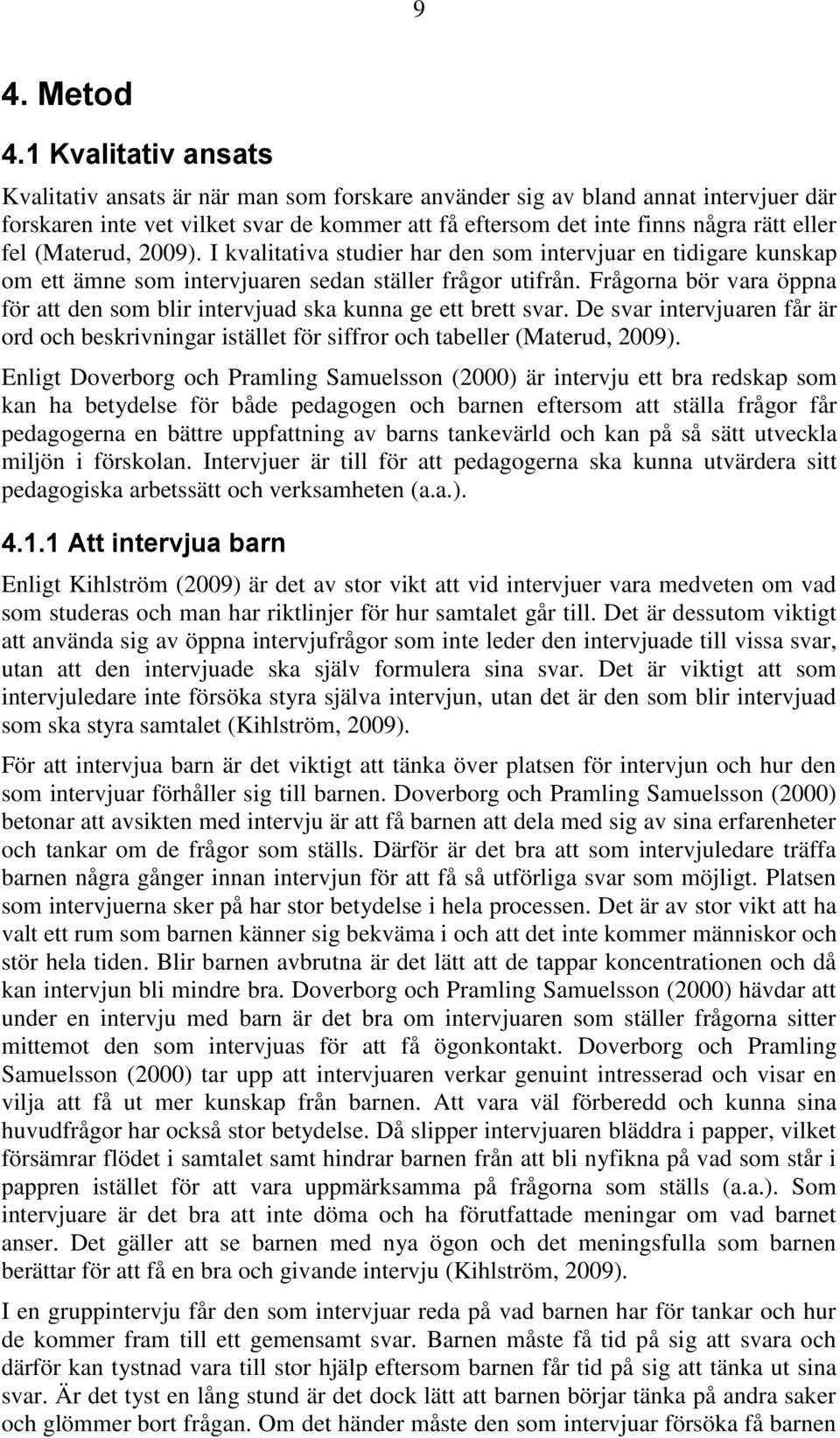 (Materud, 2009). I kvalitativa studier har den som intervjuar en tidigare kunskap om ett ämne som intervjuaren sedan ställer frågor utifrån.