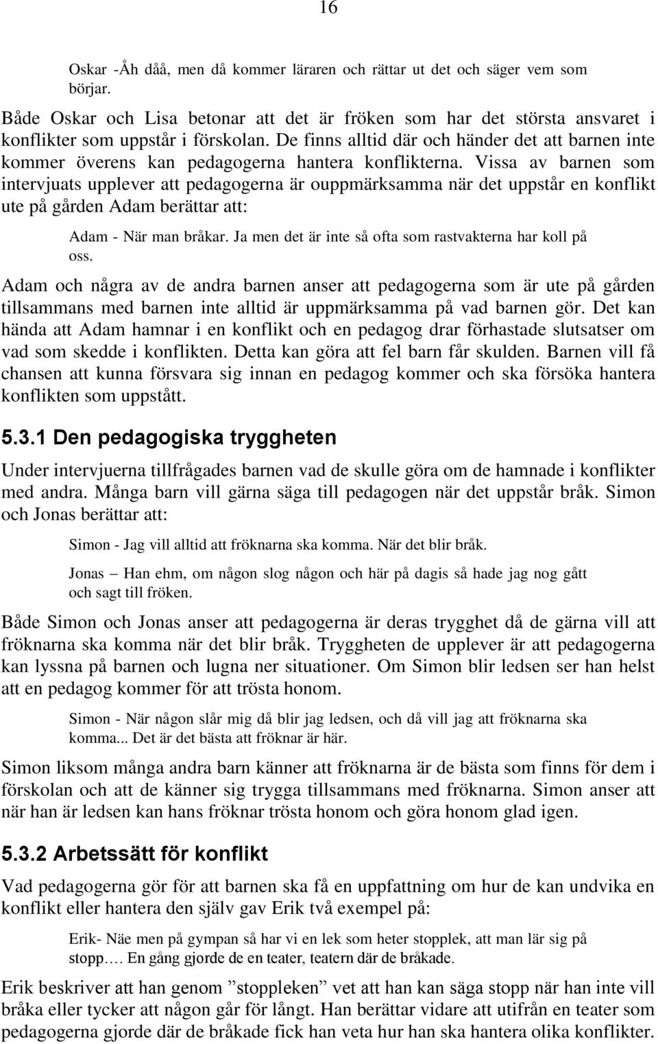 Vissa av barnen som intervjuats upplever att pedagogerna är ouppmärksamma när det uppstår en konflikt ute på gården Adam berättar att: Adam - När man bråkar.