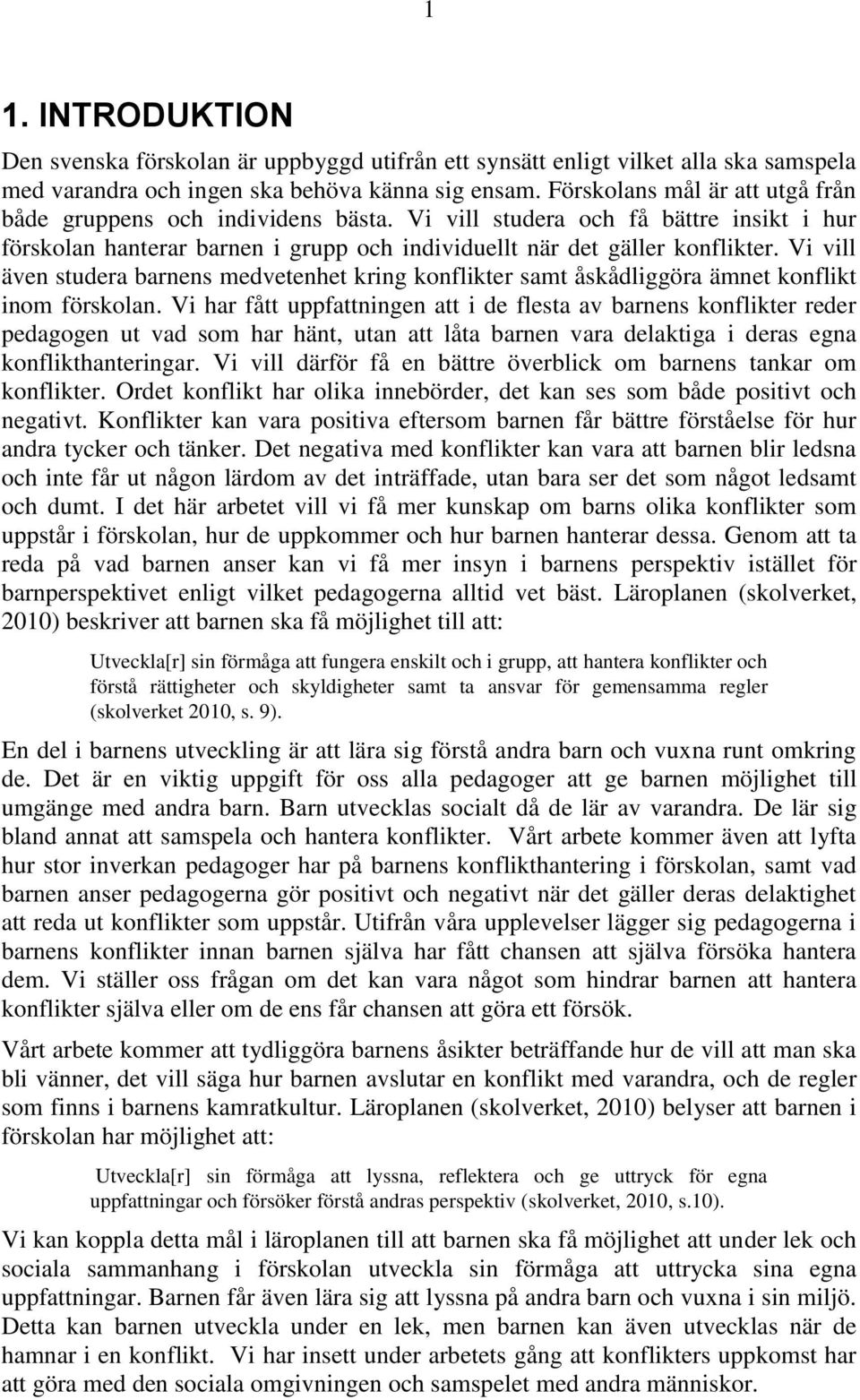 Vi vill även studera barnens medvetenhet kring konflikter samt åskådliggöra ämnet konflikt inom förskolan.