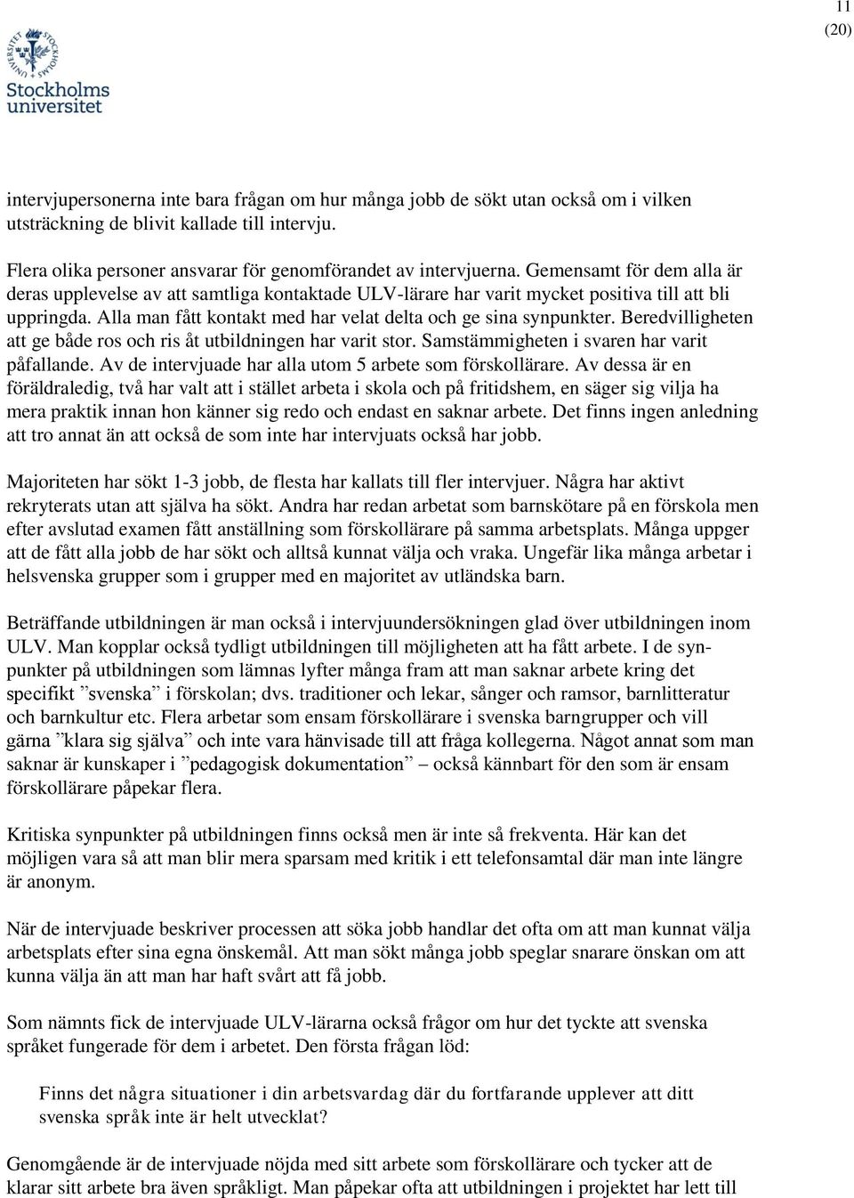 Beredvilligheten att ge både ros och ris åt utbildningen har varit stor. Samstämmigheten i svaren har varit påfallande. Av de intervjuade har alla utom 5 arbete som förskollärare.