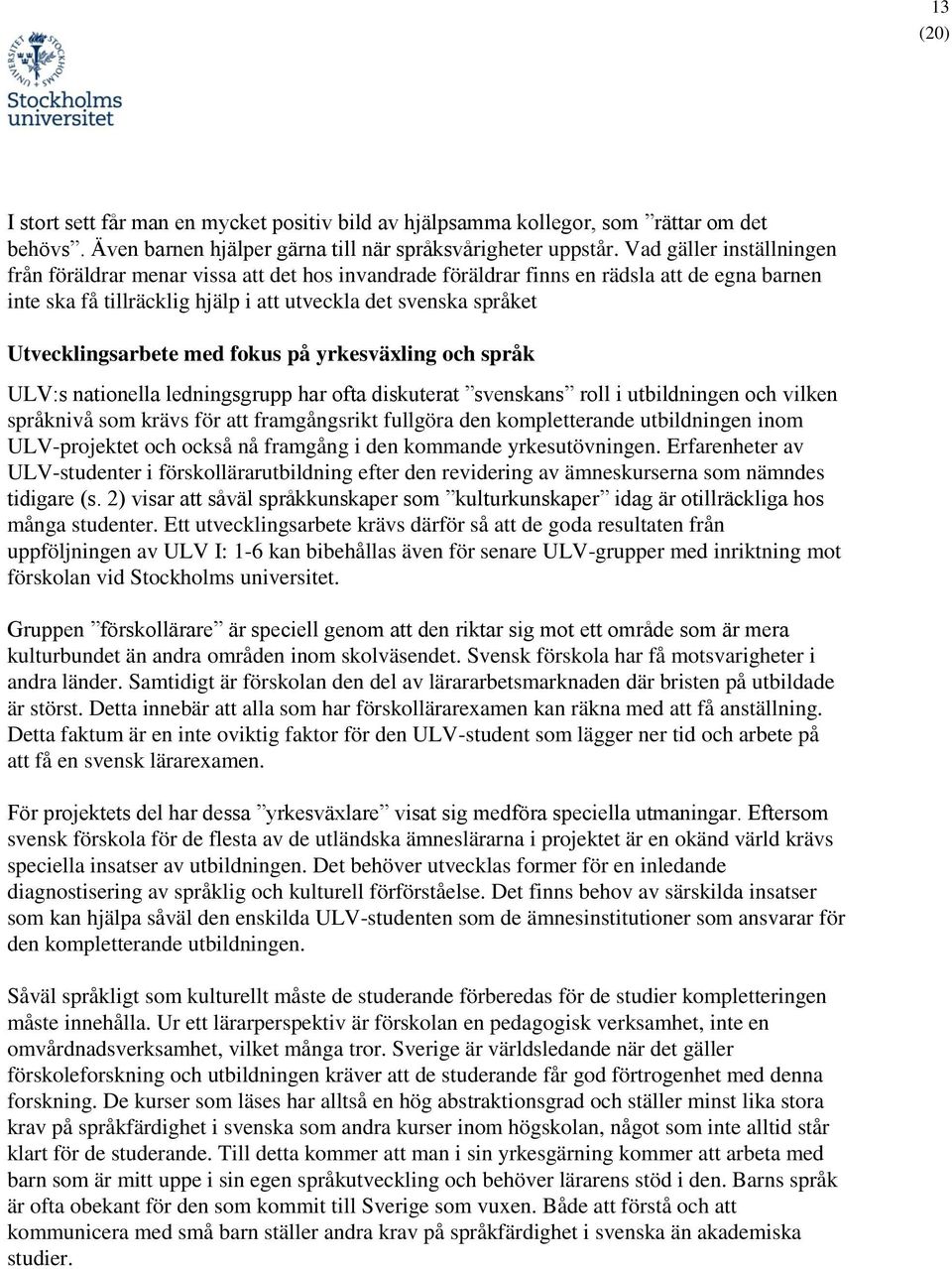 Utvecklingsarbete med fokus på yrkesväxling och språk ULV:s nationella ledningsgrupp har ofta diskuterat svenskans roll i utbildningen och vilken språknivå som krävs för att framgångsrikt fullgöra