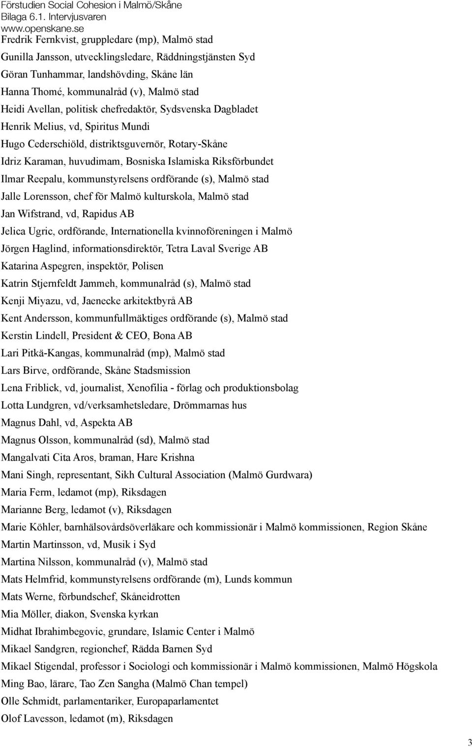 Avellan, politisk chefredaktör, Sydsvenska Dagbladet Henrik Melius, vd, Spiritus Mundi Hugo Cederschiöld, distriktsguvernör, Rotary-Skåne Idriz Karaman, huvudimam, Bosniska Islamiska Riksförbundet